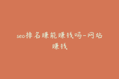 seo排名赚能赚钱吗-网站赚钱