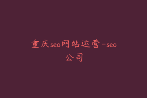 重庆seo网站运营-seo公司