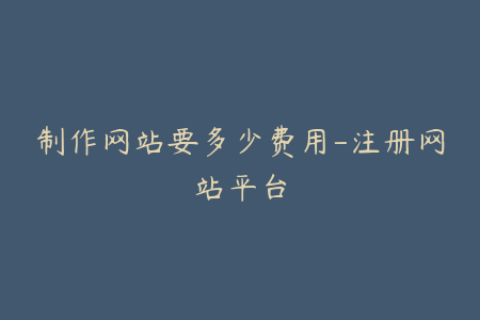 制作网站要多少费用-注册网站平台
