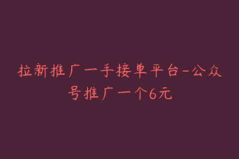 拉新推广一手接单平台-公众号推广一个6元