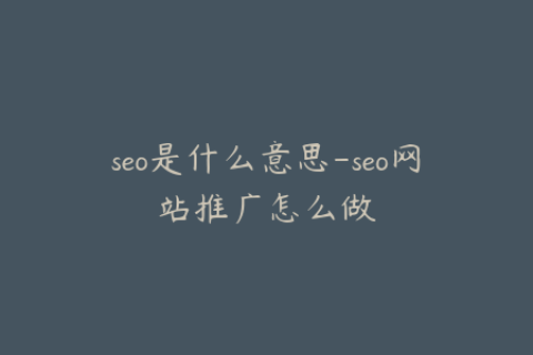 seo是什么意思-seo网站推广怎么做