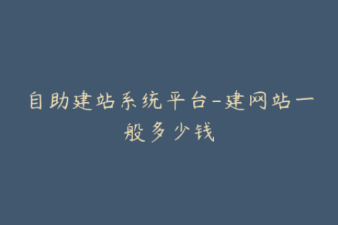 自助建站系统平台-建网站一般多少钱