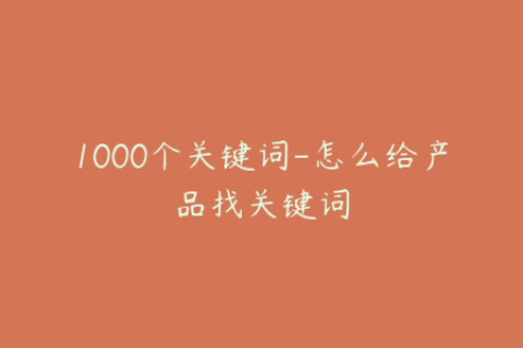 1000个关键词-怎么给产品找关键词