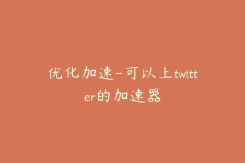 优化加速-可以上twitter的加速器