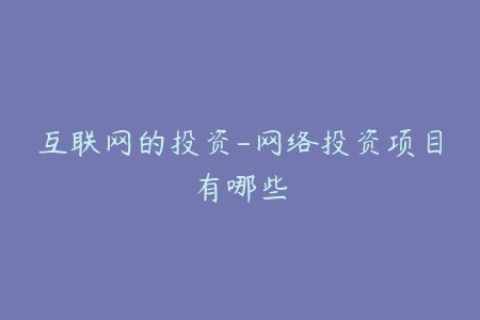互联网的投资-网络投资项目有哪些