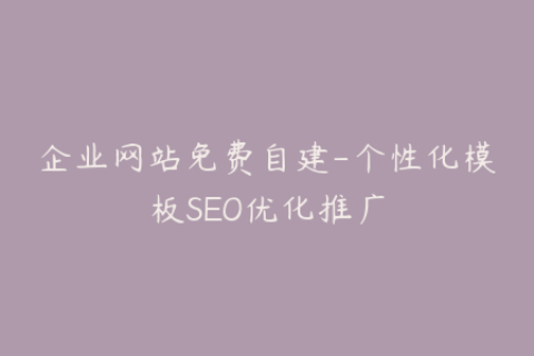 企业网站免费自建-个性化模板SEO优化推广