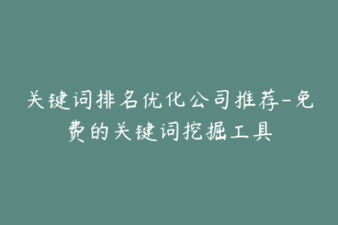 关键词排名优化公司推荐-免费的关键词挖掘工具