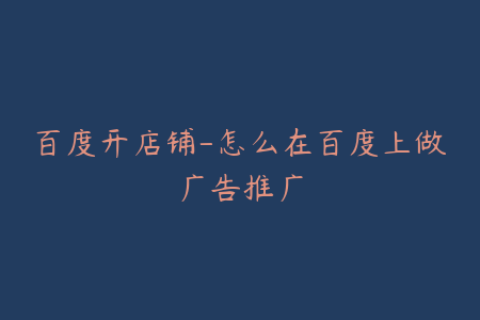 百度开店铺-怎么在百度上做广告推广
