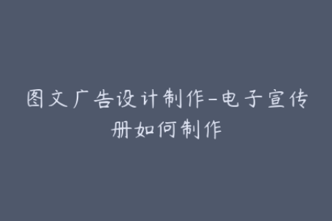 图文广告设计制作-电子宣传册如何制作