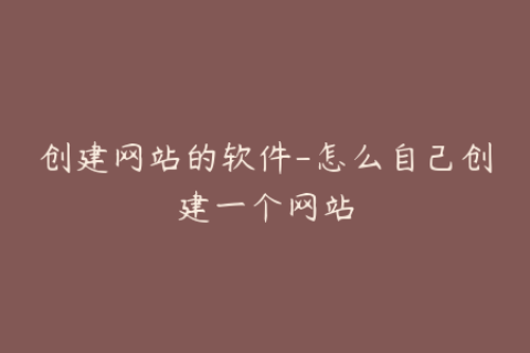 创建网站的软件-怎么自己创建一个网站
