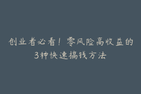 创业者必看！零风险高收益的3种快速搞钱方法