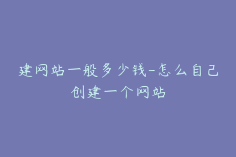 建网站一般多少钱-怎么自己创建一个网站
