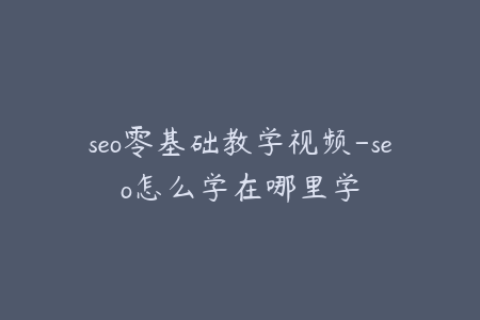 seo零基础教学视频-seo怎么学在哪里学