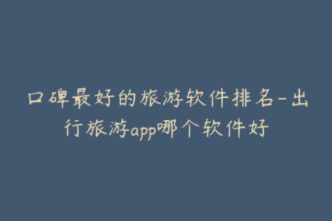 口碑最好的旅游软件排名-出行旅游app哪个软件好