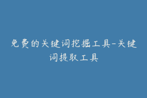 免费的关键词挖掘工具-关键词提取工具