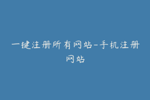 一键注册所有网站-手机注册网站