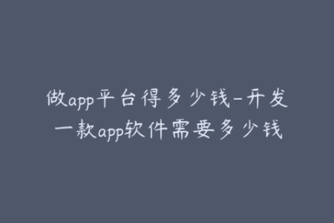 做app平台得多少钱-开发一款app软件需要多少钱