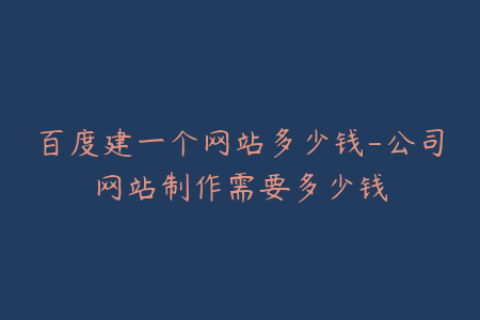 百度建一个网站多少钱-公司网站制作需要多少钱