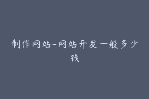 制作网站-网站开发一般多少钱