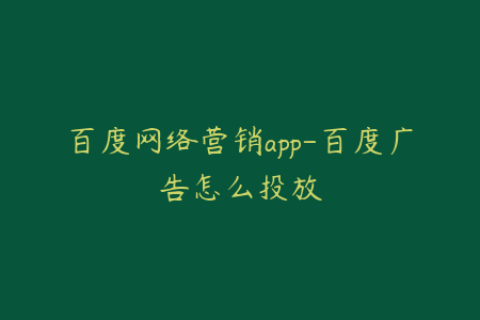 百度网络营销app-百度广告怎么投放