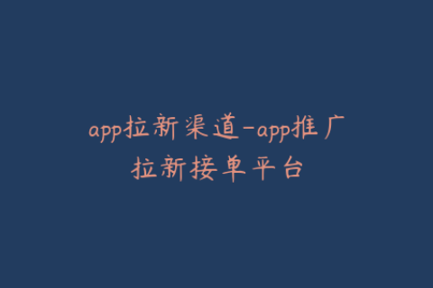 app拉新渠道-app推广拉新接单平台