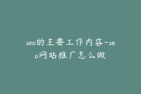 seo的主要工作内容-seo网站推广怎么做