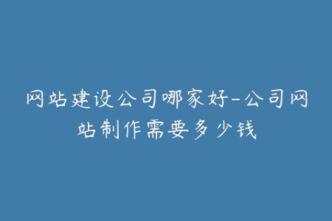 网站建设公司哪家好-公司网站制作需要多少钱
