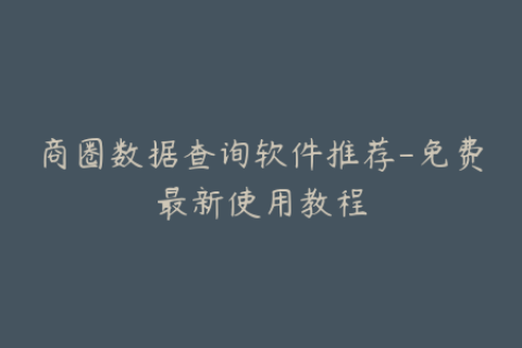 商圈数据查询软件推荐-免费最新使用教程