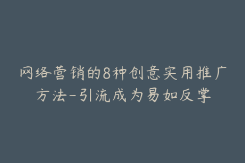 网络营销的8种创意实用推广方法-引流成为易如反掌