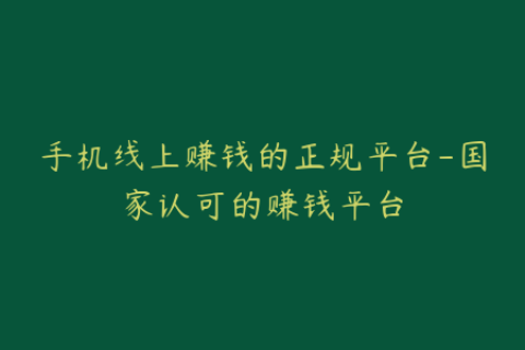 手机线上赚钱的正规平台-国家认可的赚钱平台