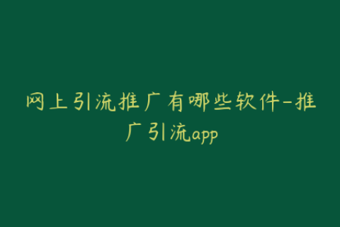 网上引流推广有哪些软件-推广引流app