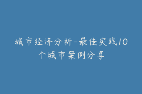 城市经济分析-最佳实践10个城市案例分享
