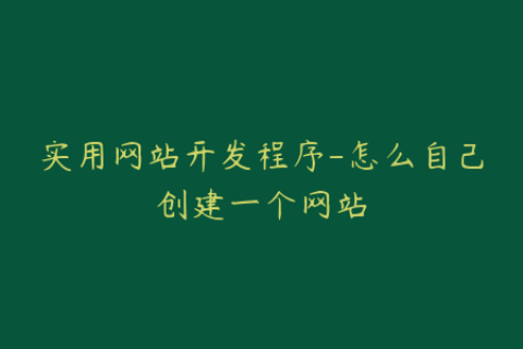 实用网站开发程序-怎么自己创建一个网站