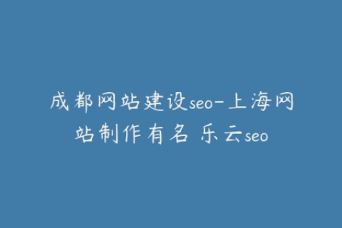 成都网站建设seo-上海网站制作有名 乐云seo