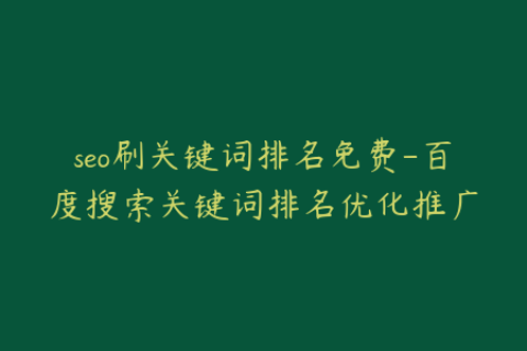 seo刷关键词排名免费-百度搜索关键词排名优化推广