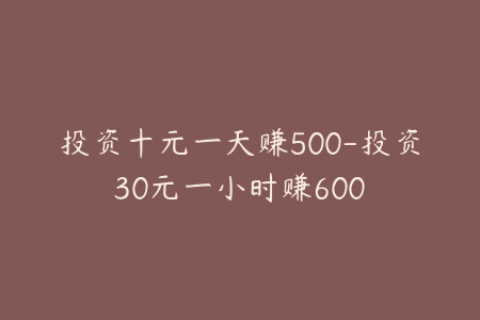 投资十元一天赚500-投资30元一小时赚600