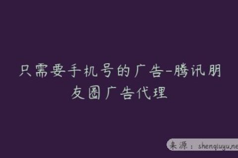 只需要手机号的广告-腾讯朋友圈广告代理