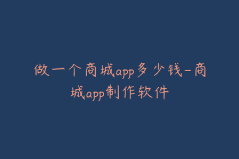 做一个商城app多少钱-商城app制作软件