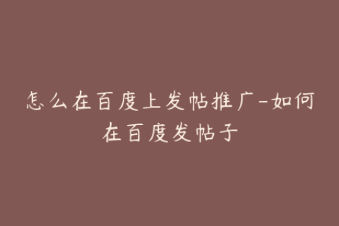 怎么在百度上发帖推广-如何在百度发帖子