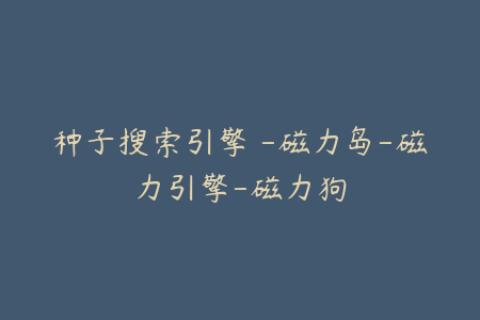 种子搜索引擎 -磁力岛-磁力引擎-磁力狗