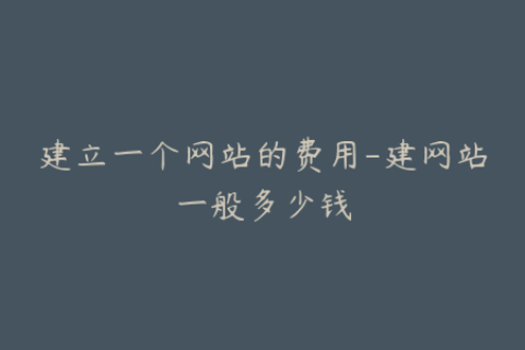 建立一个网站的费用-建网站一般多少钱