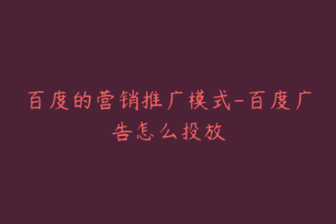 百度的营销推广模式-百度广告怎么投放