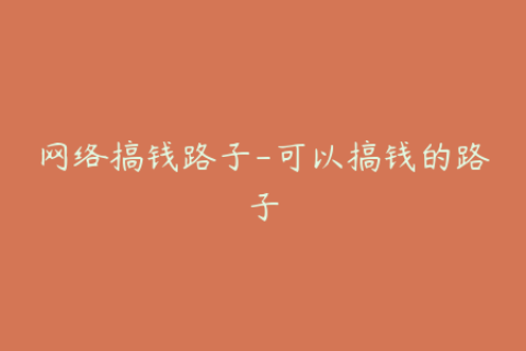 网络搞钱路子-可以搞钱的路子