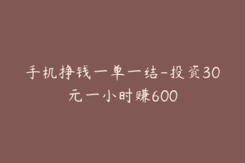 手机挣钱一单一结-投资30元一小时赚600