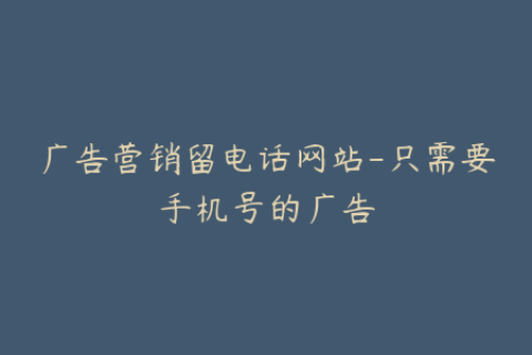 广告营销留电话网站-只需要手机号的广告