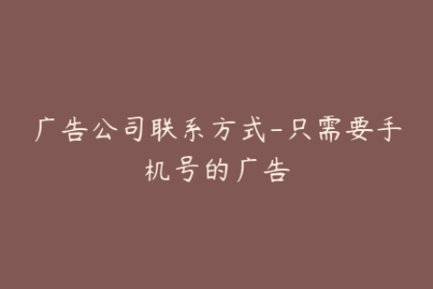 广告公司联系方式-只需要手机号的广告