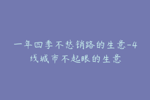 一年四季不愁销路的生意-4线城市不起眼的生意