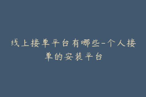 线上接单平台有哪些-个人接单的安装平台