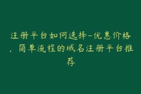 注册平台如何选择-优惠价格，简单流程的域名注册平台推荐