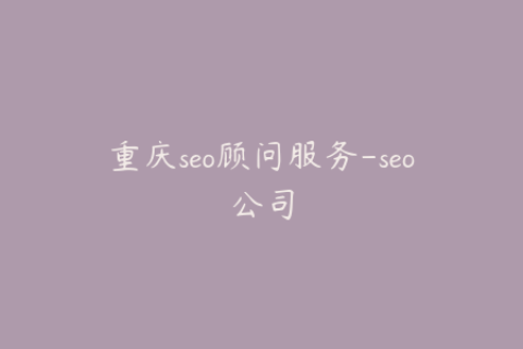 重庆seo顾问服务-seo公司